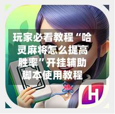 玩家必看教程“哈灵麻将怎么提高胜率	”开挂辅助脚本使用教程-第3张图片
