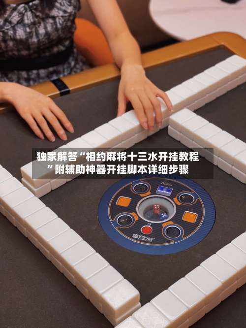独家解答“相约麻将十三水开挂教程”附辅助神器开挂脚本详细步骤-第3张图片