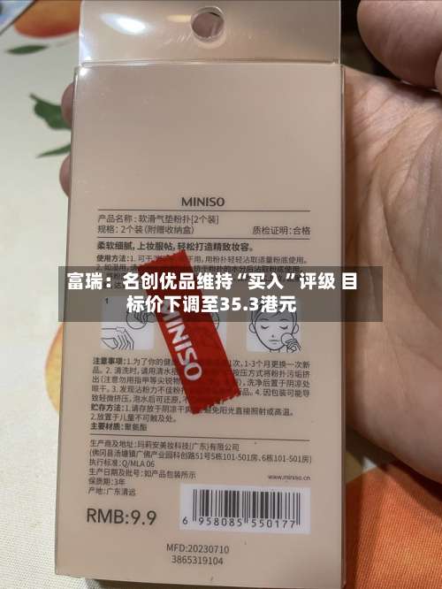 富瑞：名创优品维持“买入”评级 目标价下调至35.3港元-第1张图片