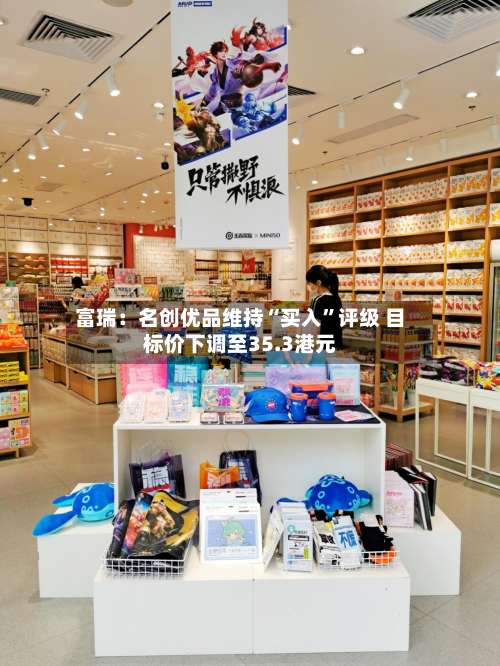 富瑞：名创优品维持“买入”评级 目标价下调至35.3港元-第2张图片