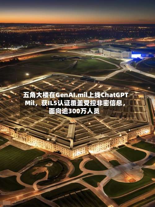 五角大楼在GenAI.mil上线ChatGPT Mil	，获IL5认证覆盖受控非密信息，面向逾300万人员-第2张图片
