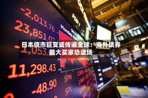 日本债市巨变或传遍全球:海外债券最大买家恐退场-第1张图片