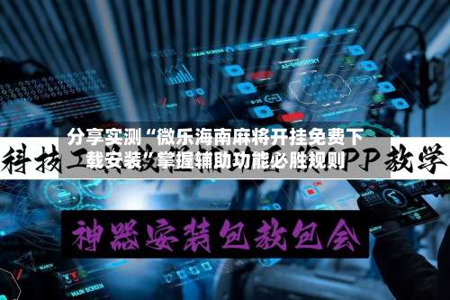 分享实测“微乐海南麻将开挂免费下载安装”掌握辅助功能必胜规则-第2张图片