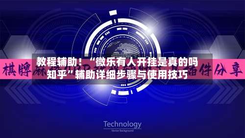 教程辅助！“微乐有人开挂是真的吗知乎”辅助详细步骤与使用技巧-第2张图片