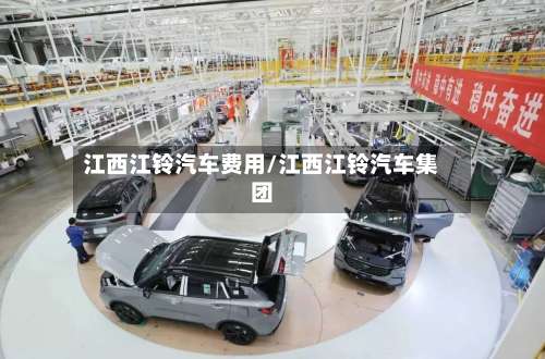 江西江铃汽车费用/江西江铃汽车集团-第3张图片