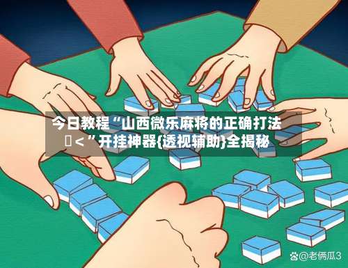 今日教程“山西微乐麻将的正确打法	＜”开挂神器{透视辅助}全揭秘