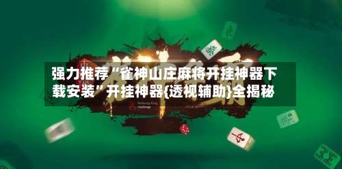 强力推荐“雀神山庄麻将开挂神器下载安装”开挂神器{透视辅助}全揭秘-第2张图片