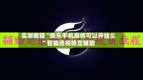 实测教程“微乐手机麻将可以开挂么	”智能透视稳定辅助-第2张图片