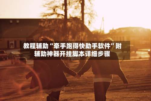 教程辅助“牵手跑得快助手软件	”附辅助神器开挂脚本详细步骤-第2张图片