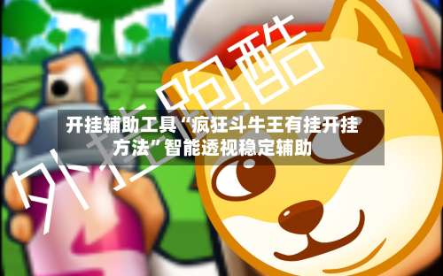 开挂辅助工具“疯狂斗牛王有挂开挂方法”智能透视稳定辅助-第2张图片