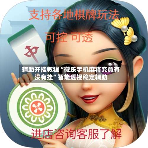 辅助开挂教程“微乐手机麻将究竟有没有挂”智能透视稳定辅助-第2张图片