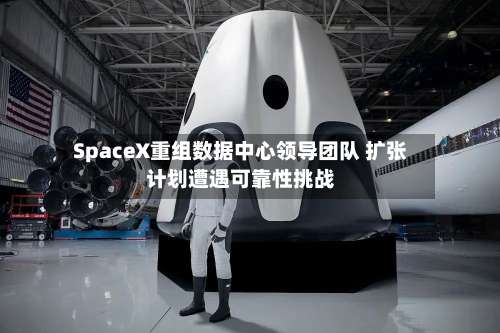 SpaceX重组数据中心领导团队 扩张计划遭遇可靠性挑战-第2张图片